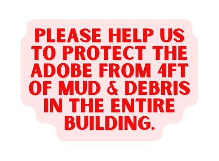 Please help us to protect the adobe from 4ft of mud debris in the entire building